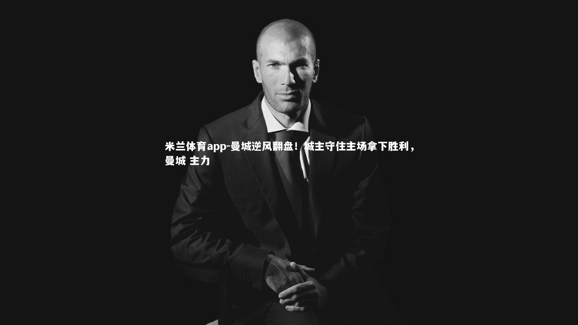 米兰体育app-曼城逆风翻盘！城主守住主场拿下胜利，曼城 主力