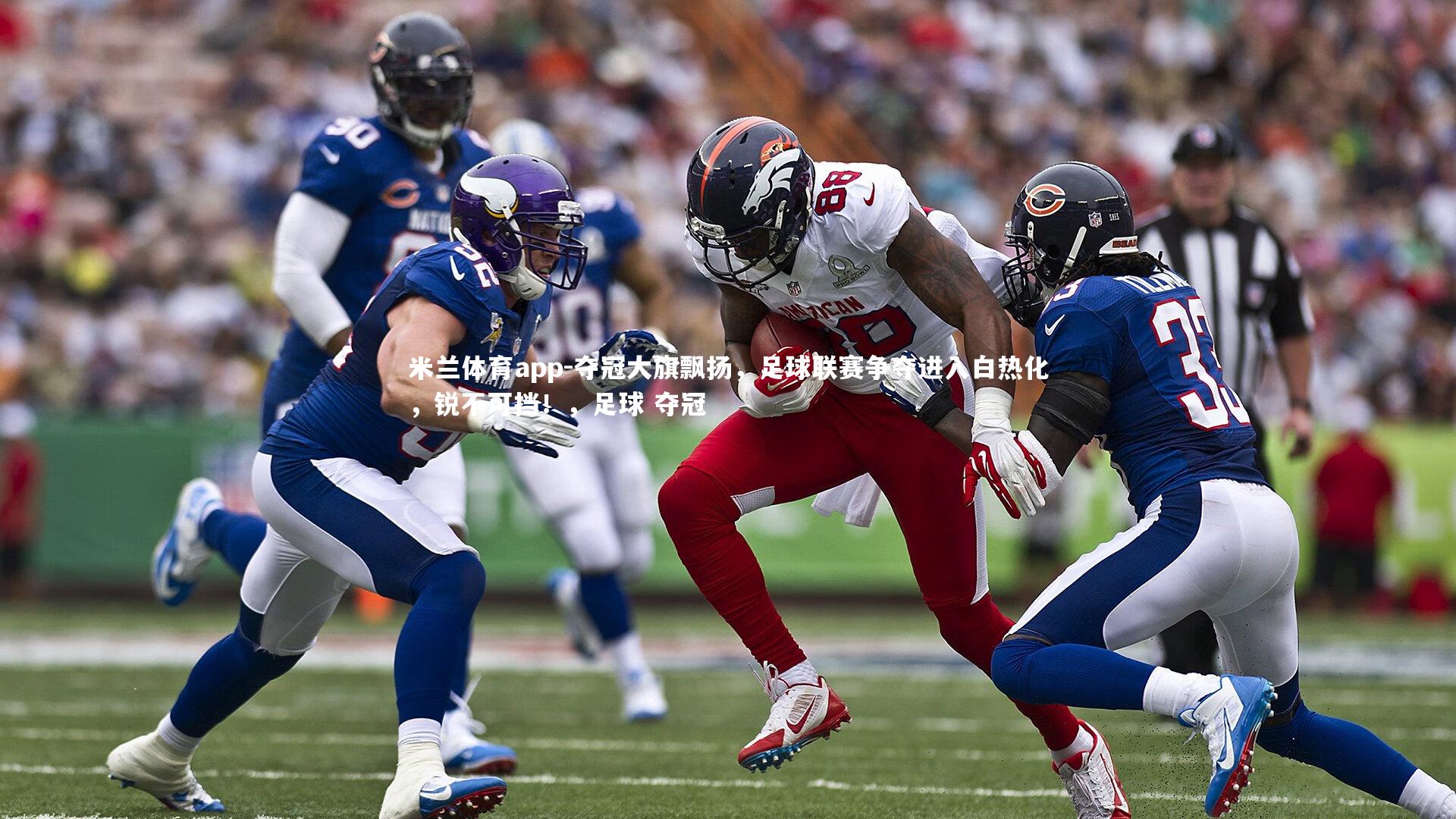 米兰体育app-夺冠大旗飘扬，足球联赛争夺进入白热化，锐不可挡！，足球 夺冠