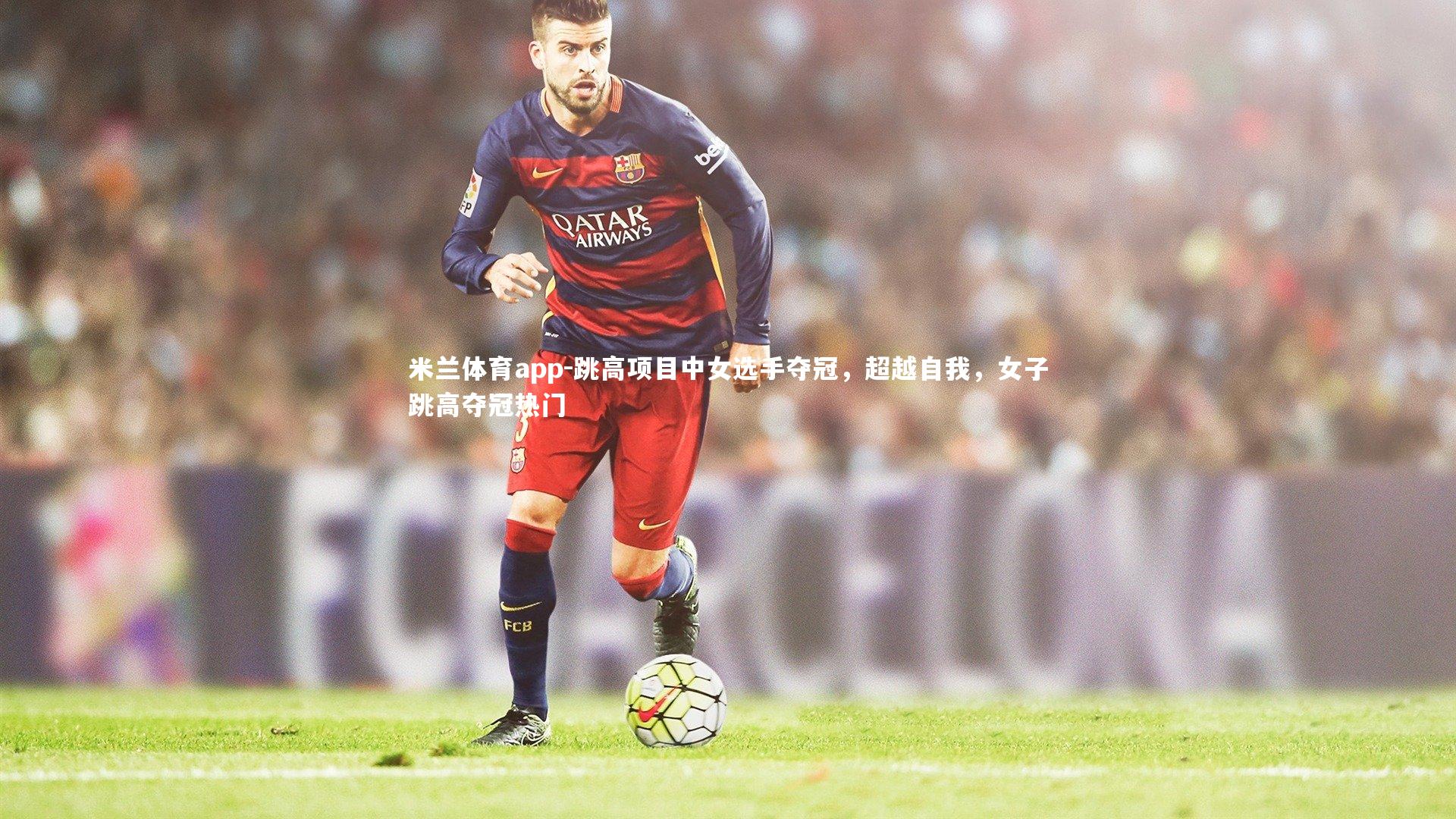 米兰体育app-跳高项目中女选手夺冠,超越自我,女子跳高夺冠热门