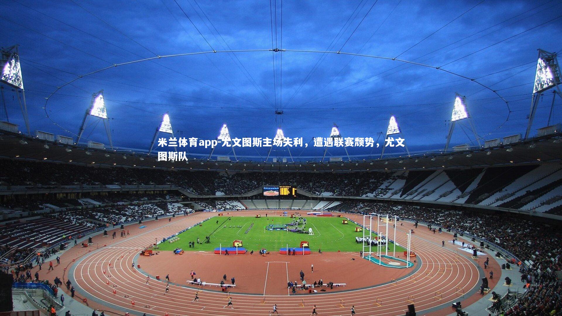 米兰体育app-尤文图斯主场失利,遭遇联赛颓势,尤文图斯队