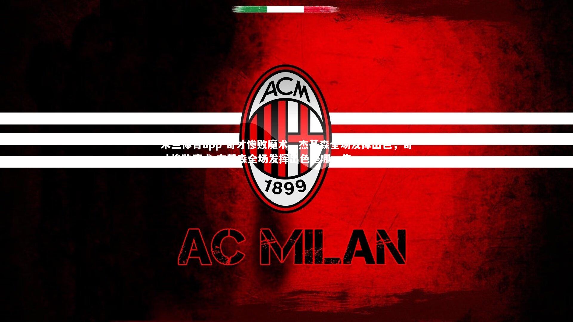 米兰体育app-奇才惨败魔术,杰基森全场发挥出色,奇才惨败魔术,杰基森全场发挥出色是哪一集