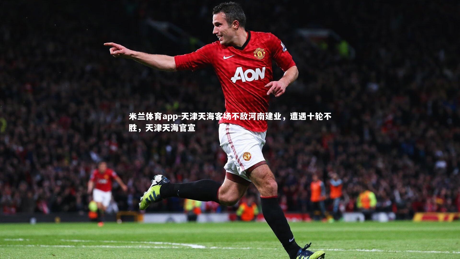 米兰体育app-天津天海客场不敌河南建业，遭遇十轮不胜，天津天海官宣