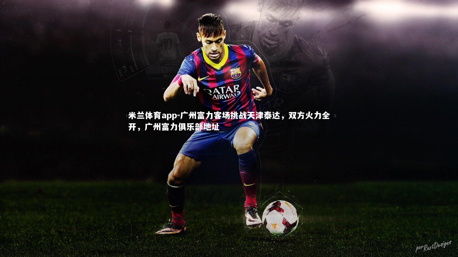 广州富力客场挑战天津泰达，双方火力全开，广州富力俱乐部地址