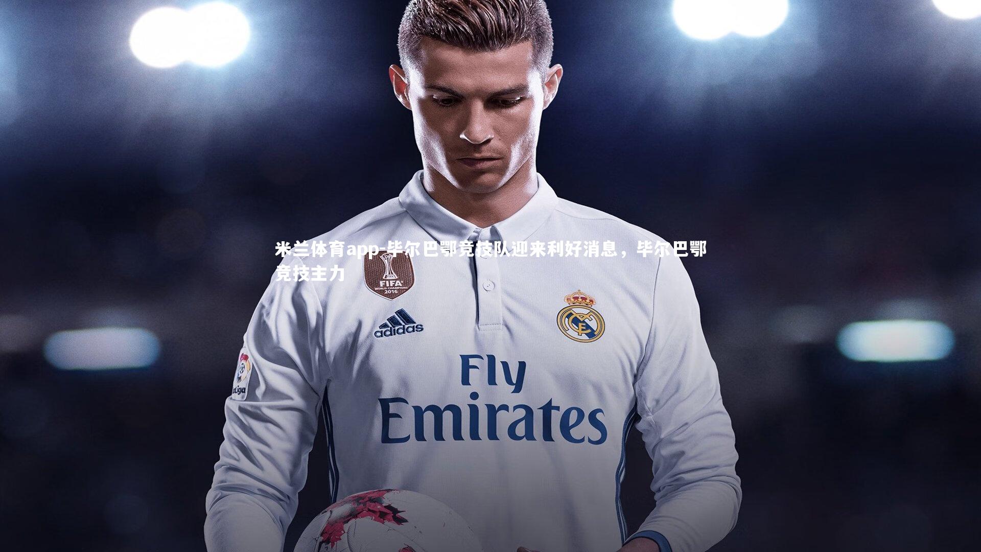 毕尔巴鄂竞技队迎来利好消息，毕尔巴鄂竞技主力