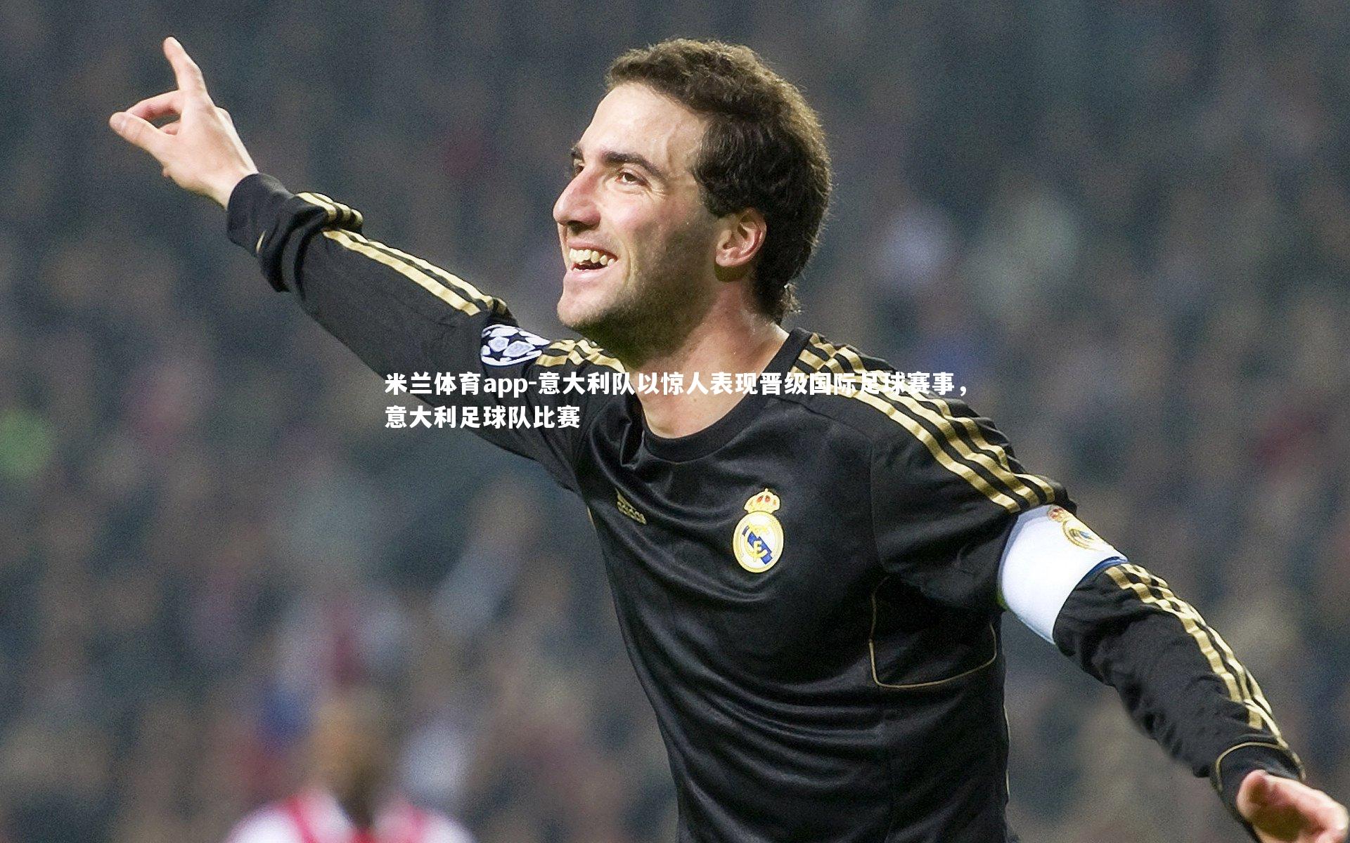 米兰体育app-意大利队以惊人表现晋级国际足球赛事，意大利足球队比赛