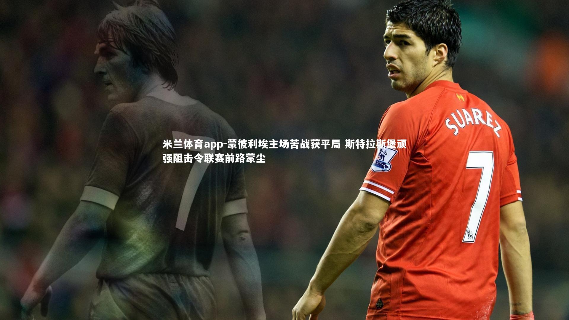 米兰体育app-蒙彼利埃主场苦战获平局 斯特拉斯堡顽强阻击令联赛前路蒙尘