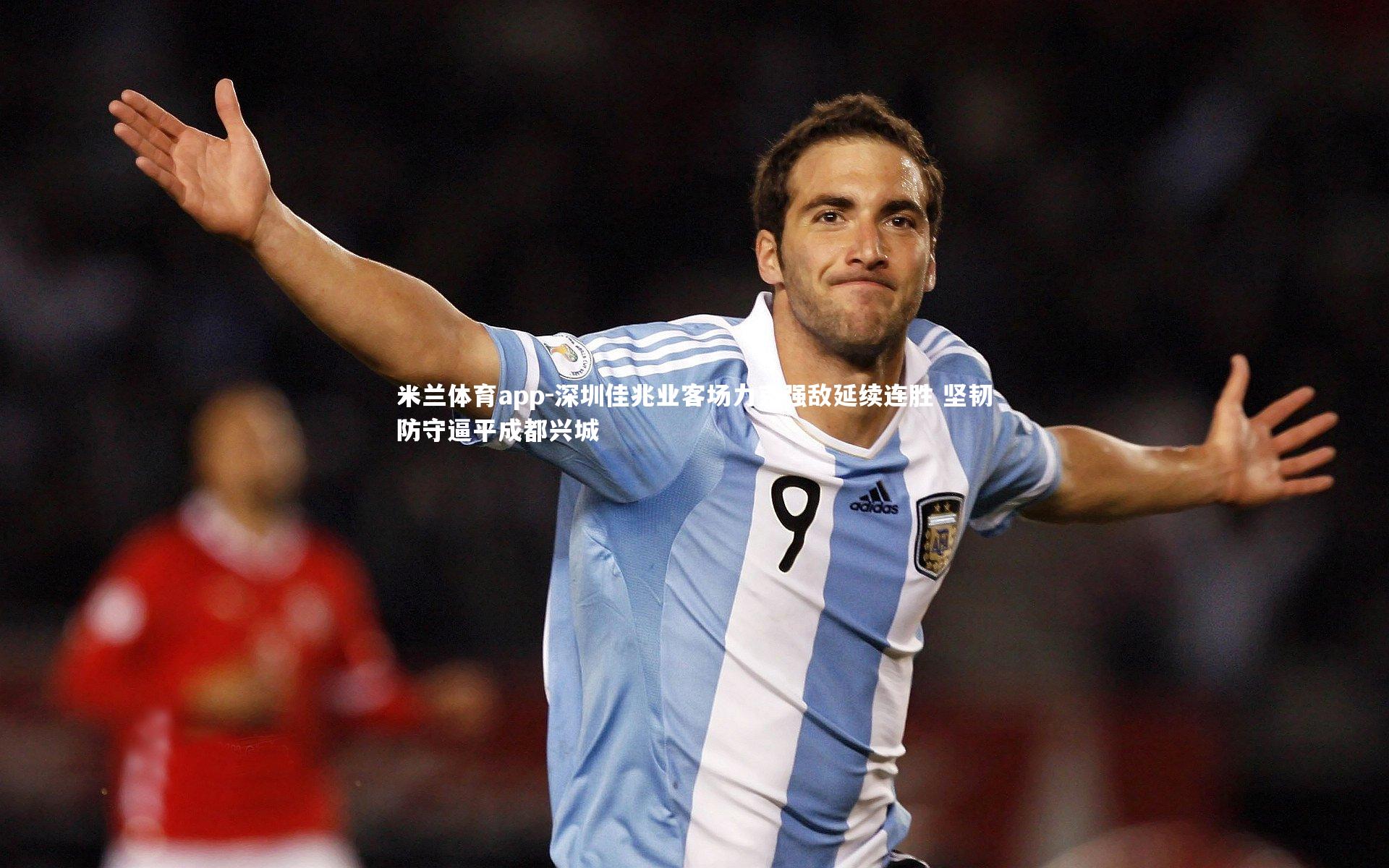 米兰体育app-深圳佳兆业客场力克强敌延续连胜 坚韧防守逼平成都兴城