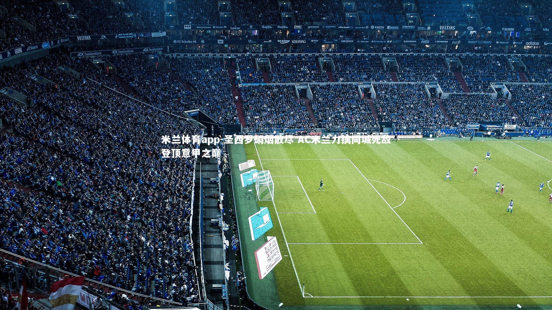 圣西罗硝烟散尽 AC米兰力擒同城死敌登顶意甲之巅