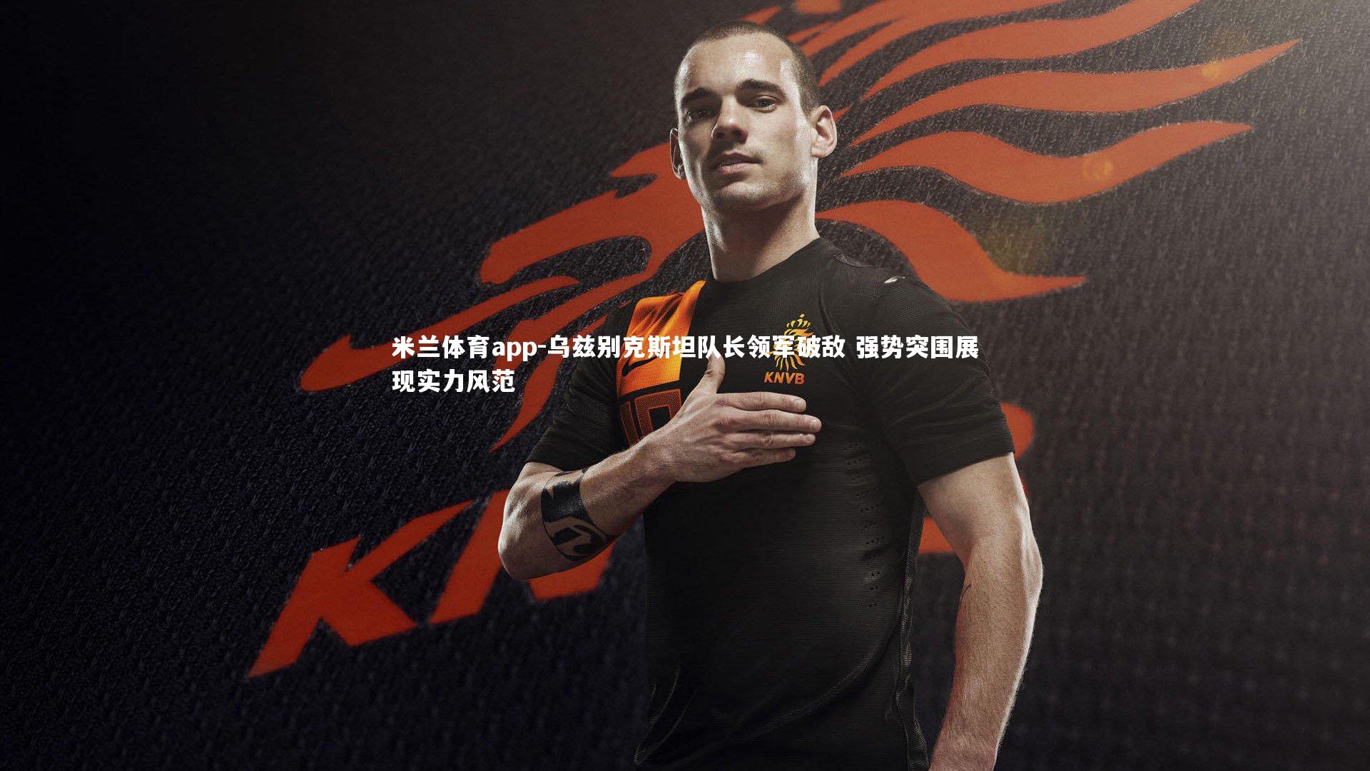 乌兹别克斯坦队长领军破敌 强势突围展现实力风范