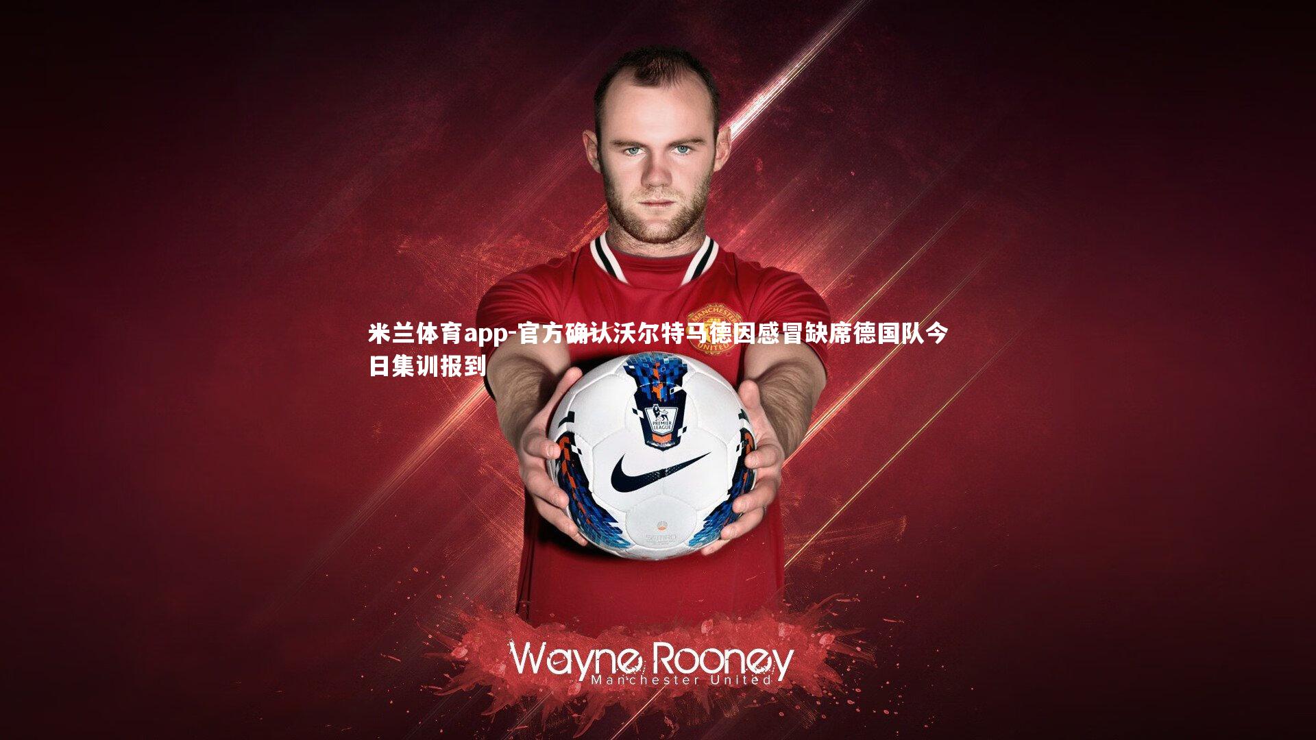 官方确认沃尔特马德因感冒缺席德国队今日集训报到