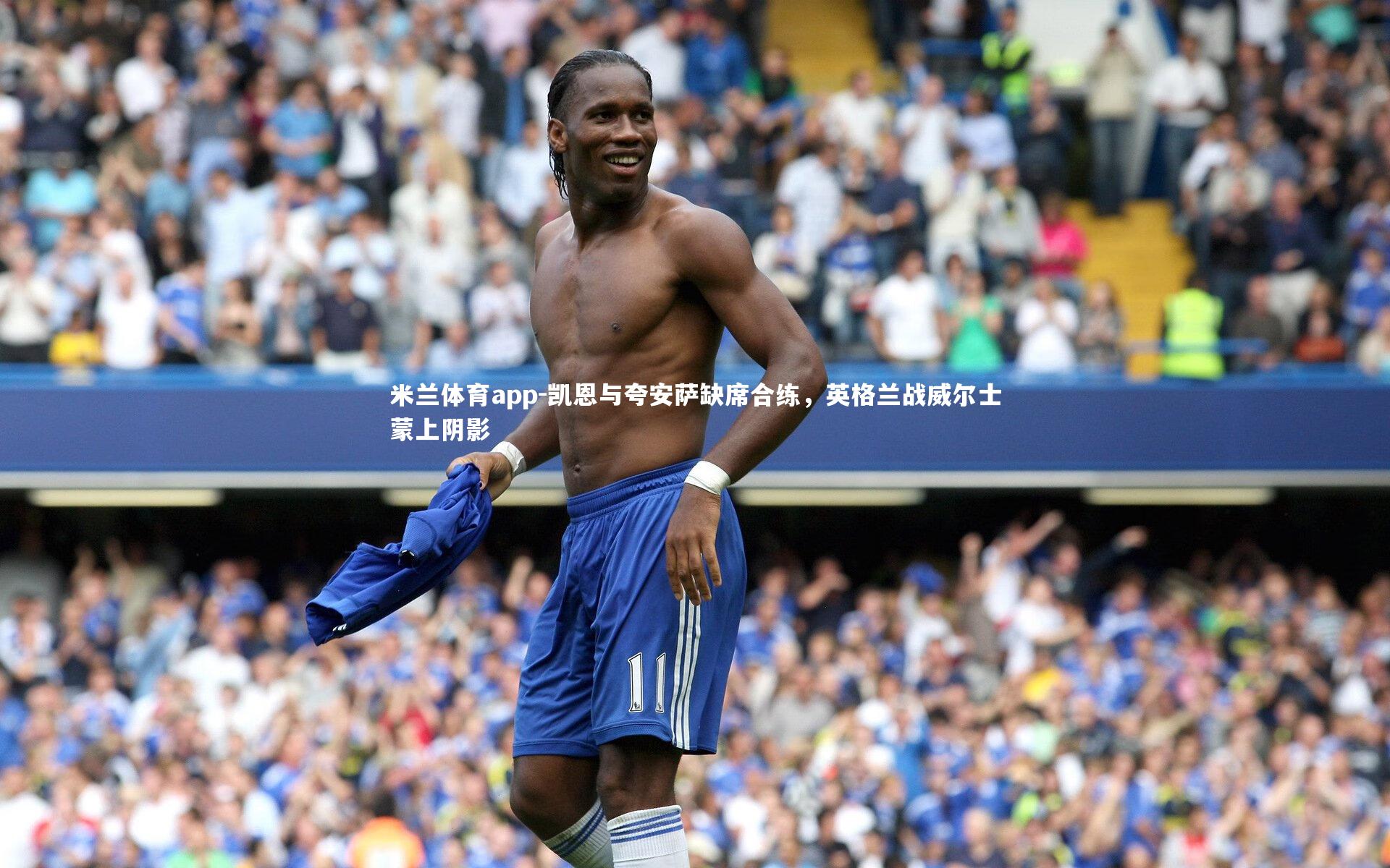 凯恩与夸安萨缺席合练,英格兰战威尔士蒙上阴影