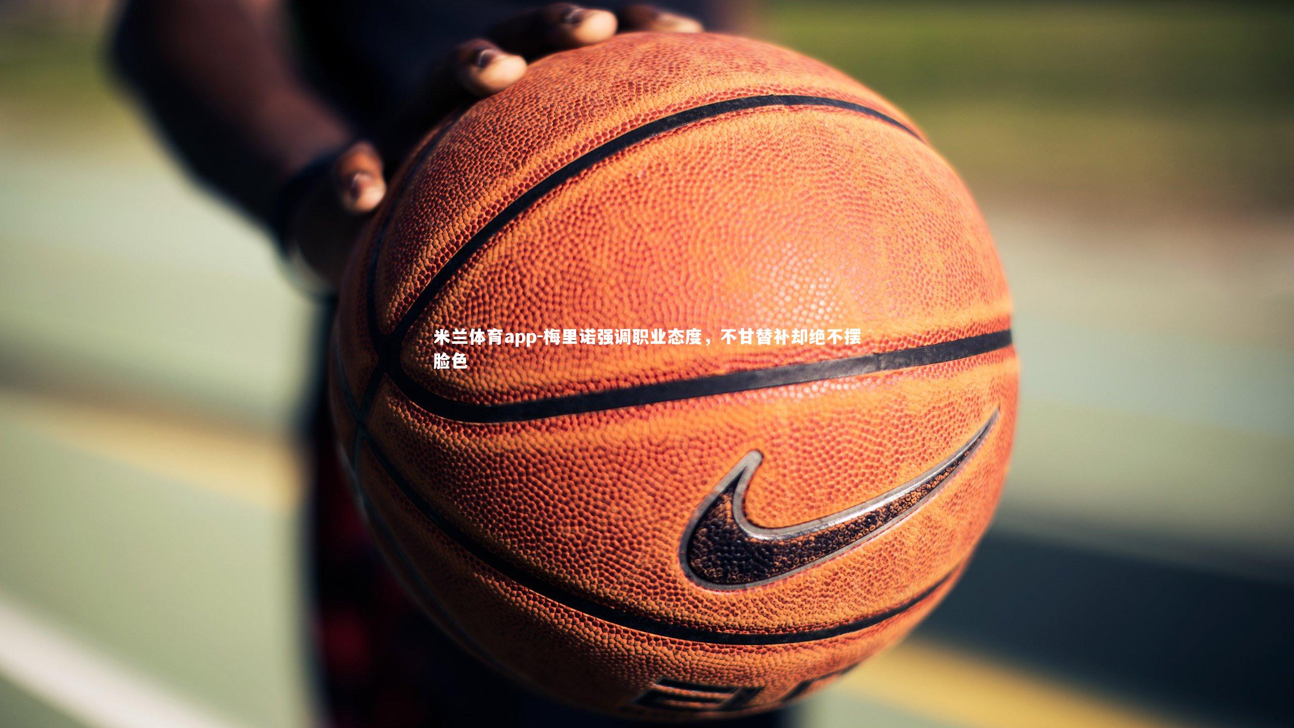 梅里诺强调职业态度，不甘替补却绝不摆脸色