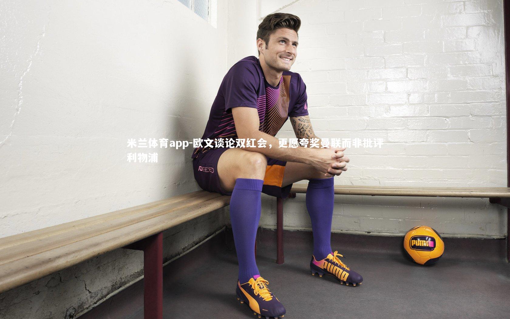 欧文谈论双红会，更愿夸奖曼联而非批评利物浦