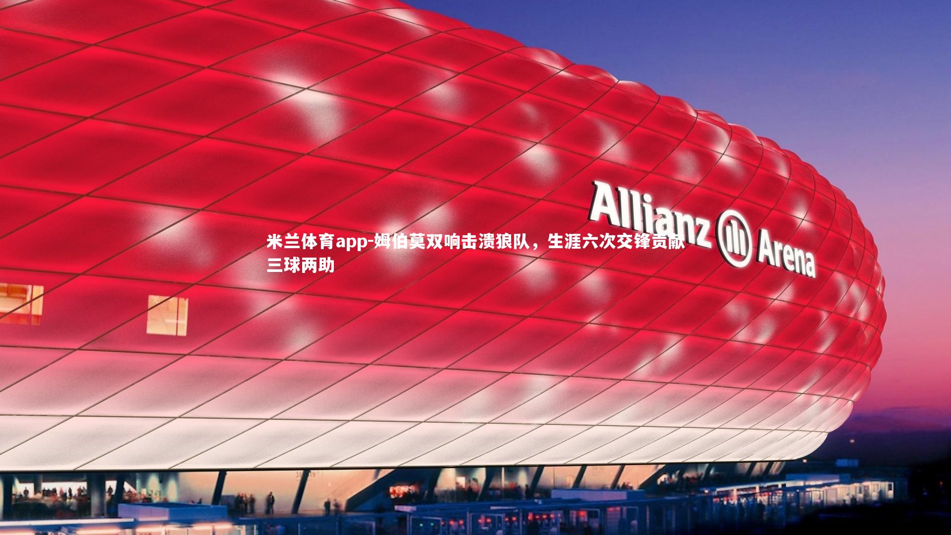 米兰体育app-姆伯莫双响击溃狼队，生涯六次交锋贡献三球两助