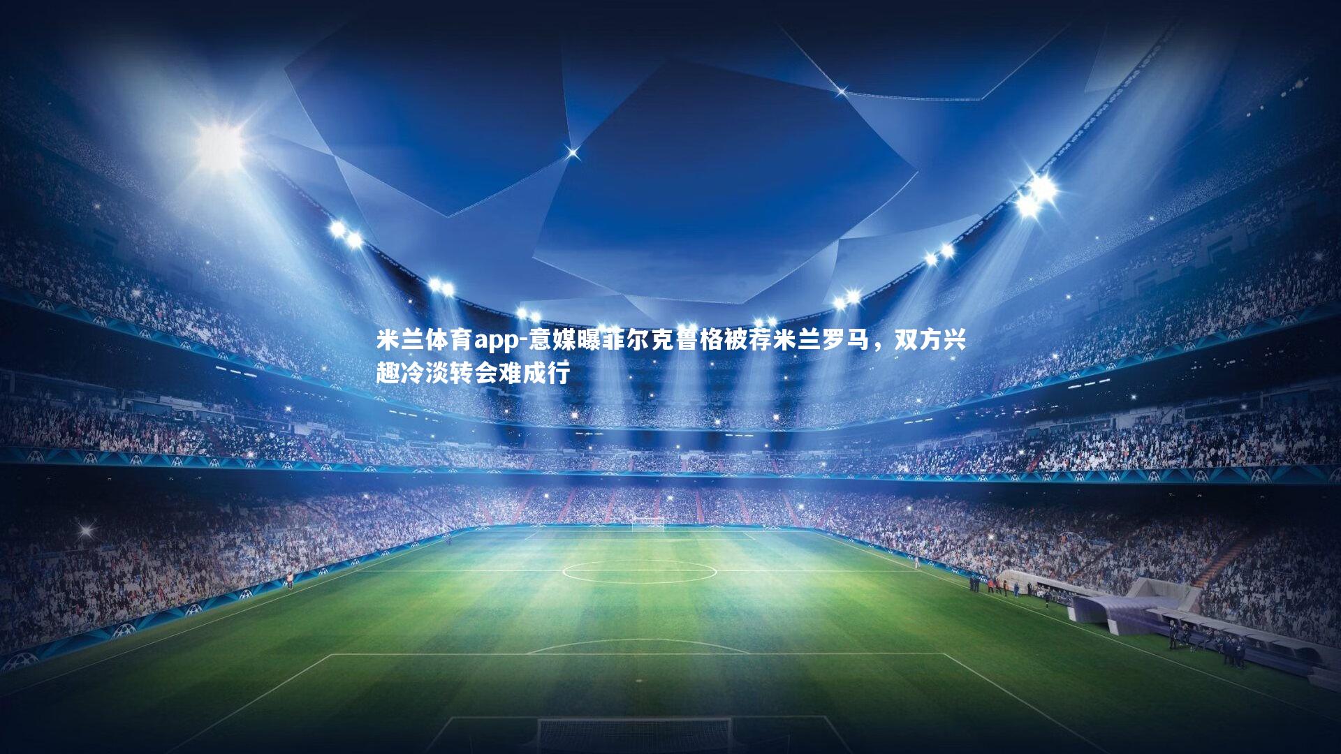 意媒曝菲尔克鲁格被荐米兰罗马,双方兴趣冷淡转会难成行