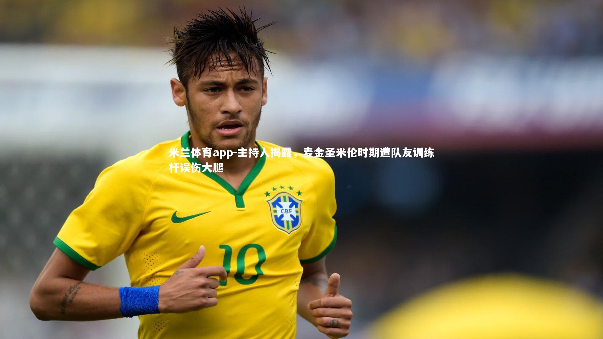 米兰体育app-主持人揭露,麦金圣米伦时期遭队友训练杆误伤大腿