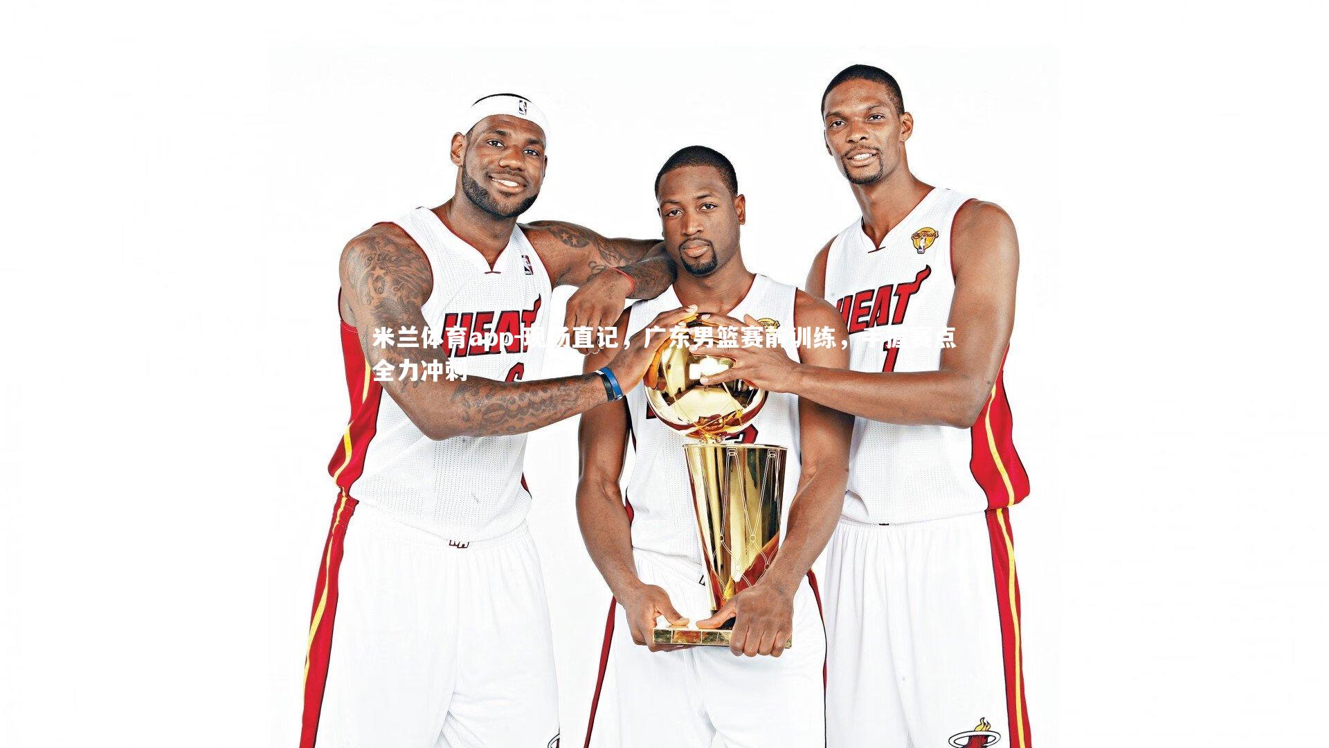 米兰体育app-现场直记，广东男篮赛前训练，手握赛点全力冲刺