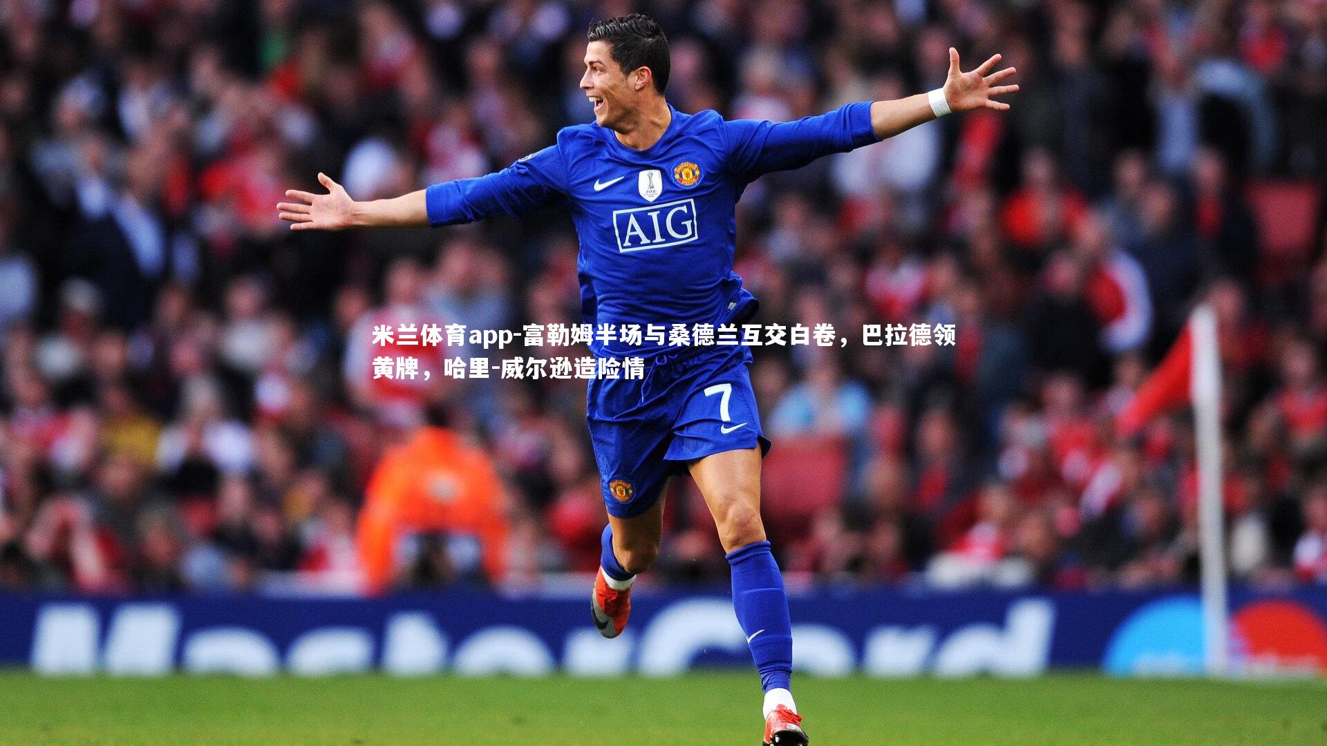 米兰体育app-富勒姆半场与桑德兰互交白卷，巴拉德领黄牌，哈里-威尔逊造险情