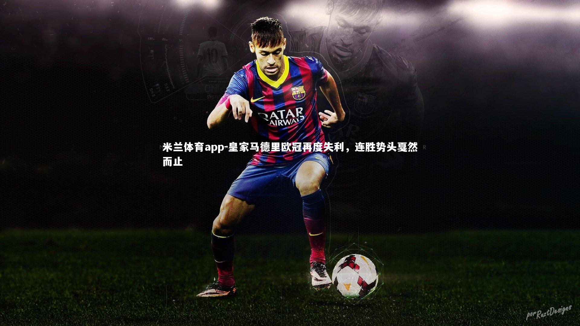 米兰体育app-皇家马德里欧冠再度失利，连胜势头戛然而止