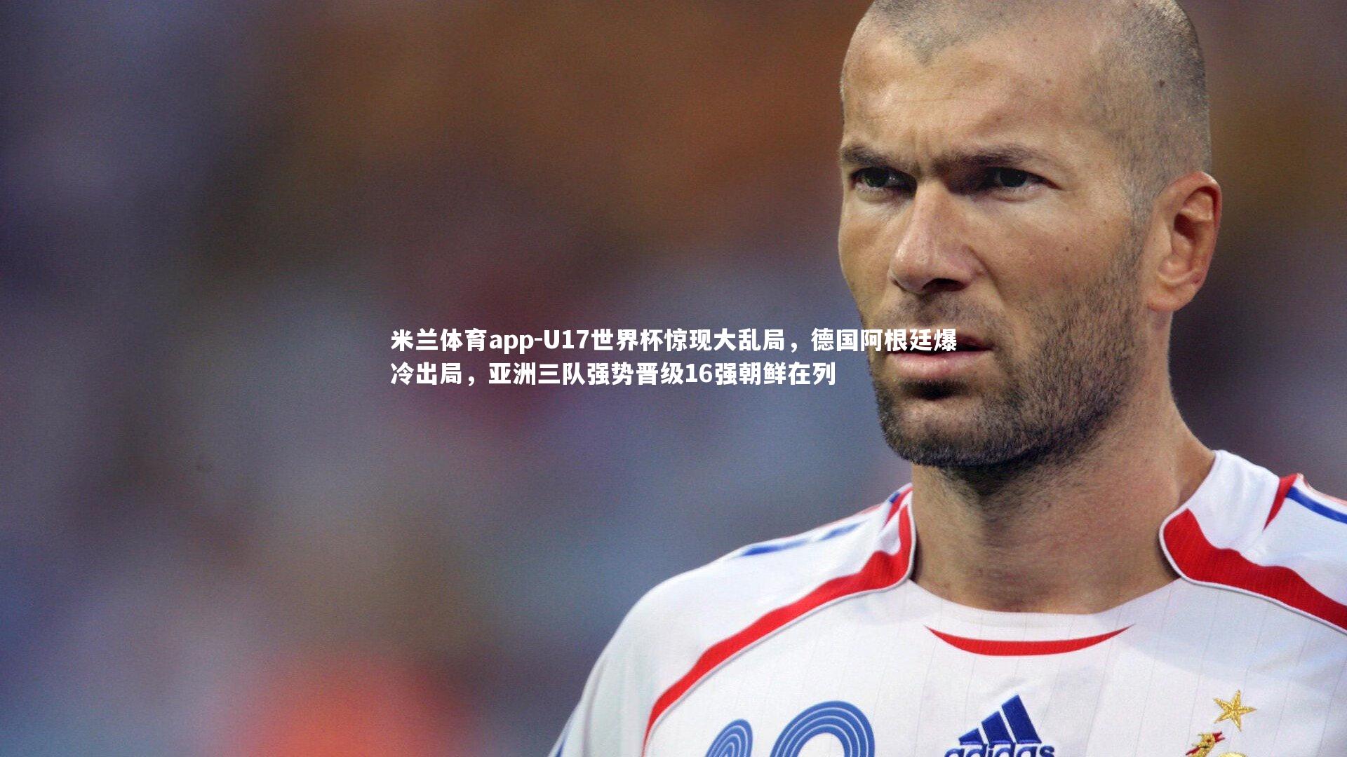 米兰体育app-U17世界杯惊现大乱局，德国阿根廷爆冷出局，亚洲三队强势晋级16强朝鲜在列