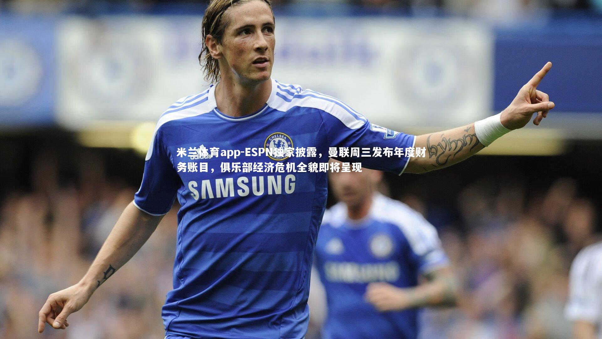 ESPN独家披露，曼联周三发布年度财务账目，俱乐部经济危机全貌即将呈现