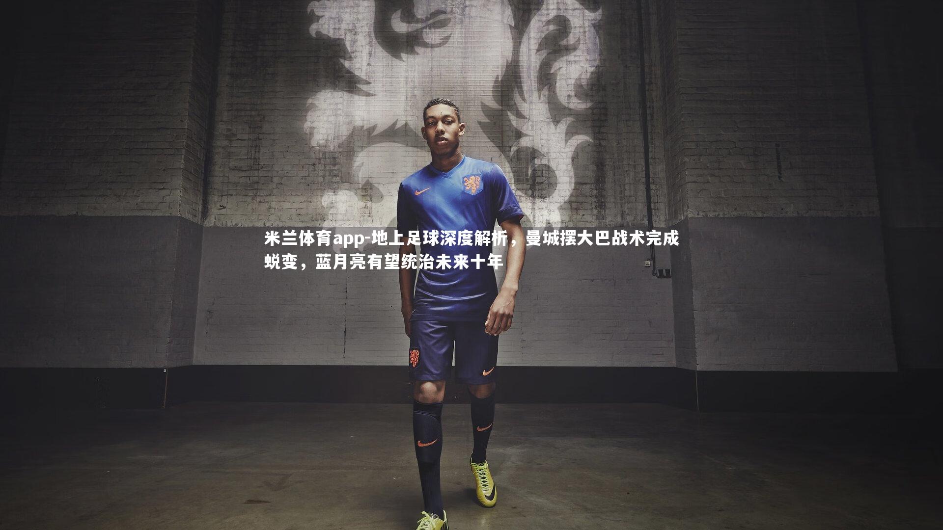 米兰体育app-地上足球深度解析，曼城摆大巴战术完成蜕变，蓝月亮有望统治未来十年