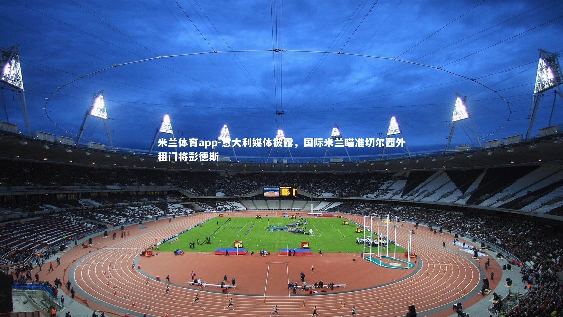 米兰体育app-意大利媒体披露，国际米兰瞄准切尔西外租门将彭德斯