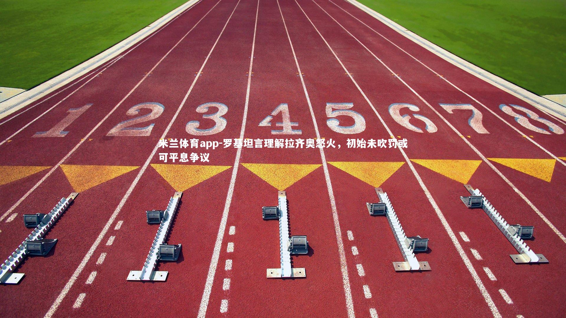 罗基坦言理解拉齐奥怒火，初始未吹罚或可平息争议