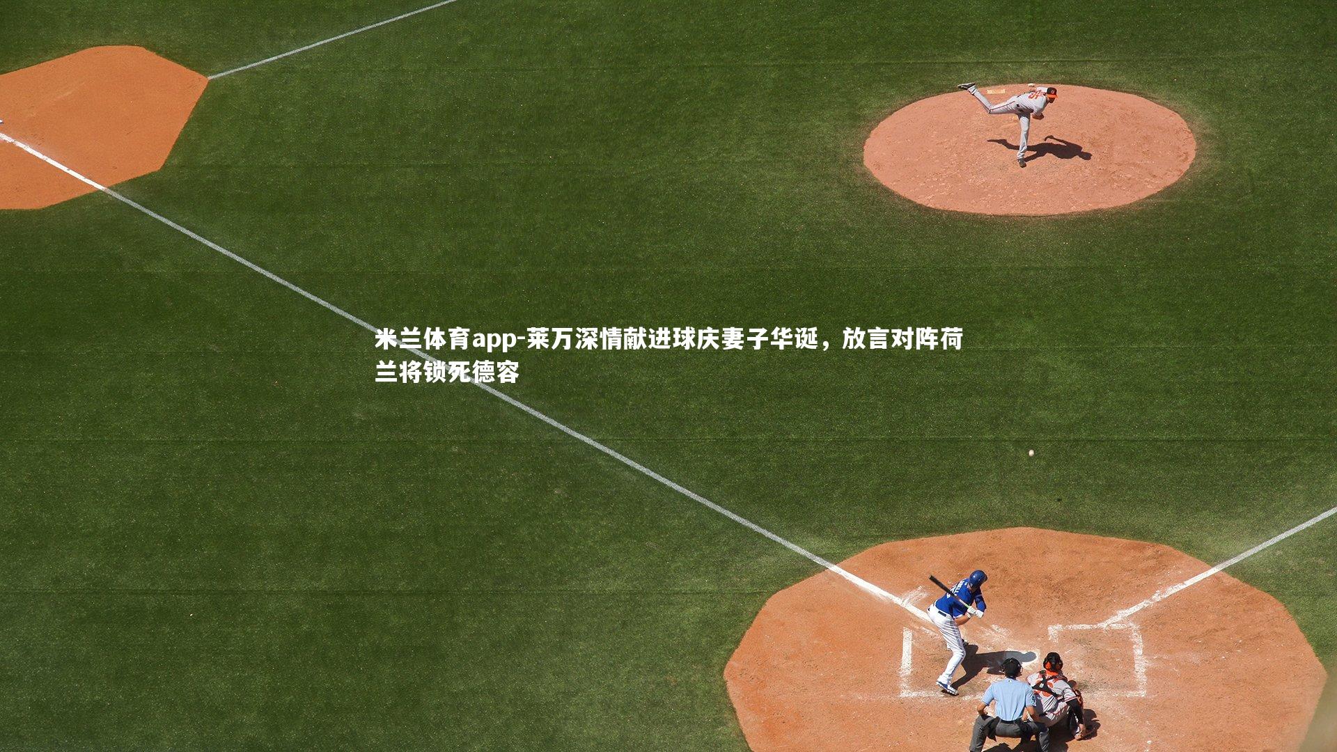 莱万深情献进球庆妻子华诞，放言对阵荷兰将锁死德容